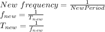 New\ frequency = \frac{1}{New Period} \\f_{new} = \frac{1}{T_{new}}\\T_{new} = \frac{1}{f_{new}}
