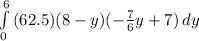 \int\limits^6_0{(62.5)(8-y)(-\frac{7}{6}y+7)}\,dy