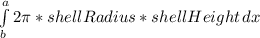 \int\limits^a_b {2 \pi * shellRadius * shellHeight} \, dx