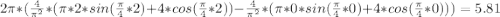 2\pi * (\frac{4}{\pi^2}*(\pi*2*sin(\frac{\pi}{4}*2) + 4*cos(\frac{\pi}{4}*2)) - \frac{4}{\pi^2}*(\pi*0*sin(\frac{\pi}{4}*0) + 4*cos(\frac{\pi}{4}*0))) = 5.81