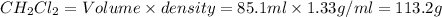 CH_2Cl_2=Volume\times density=85.1ml\times 1.33g/ml=113.2g
