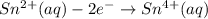 Sn^{2+}(aq)-2e^{-}\rightarrow Sn^{4+}(aq)
