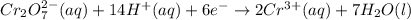 Cr_{2}O_{7}^{2-}(aq)+14H^{+}(aq)+6e^{-}\rightarrow 2Cr^{3+}(aq)+7H_{2}O(l)