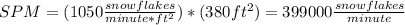 SPM = (1050 \frac{snowflakes}{minute*ft^{2} } )*(380 ft^{2} ) = 399 000\frac{snowflakes}{minute}