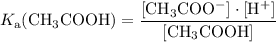 \displaystyle K_{\rm a}(\mathrm{CH_3COOH}) = \frac{[\mathrm{CH_3COO^{-}}]\cdot [\mathrm{H^{+}}]}{[\mathrm{CH_3COOH}]}