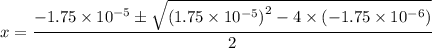\displaystyle x = \frac{-1.75\times 10^{-5} \pm \sqrt{{\left(1.75\times 10^{-5}\right)^{2}}- 4\times \left(-1.75\times 10^{-6}\right)}}{2}