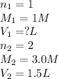 n_1=1\\M_1=1M\\V_1=?L\\n_2=2\\M_2=3.0M\\V_2=1.5L