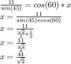 \frac{11}{sin(45)}=cos(60)*x\\ x=\frac{11}{sin(45)*cos(60)} \\x=\frac{11}{\frac{\sqrt{2} }{2} *\frac{1}{2} } \\x=\frac{11}{\frac{\sqrt{2} }{4} } \\x=\frac{44}{\sqrt{2} }\\
