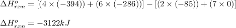 \Delta H^o_{rxn}=[(4\times (-394))+(6\times (-286))]-[(2\times (-85))+(7\times 0)]\\\\\Delta H^o_{rxn}=-3122kJ