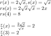 r(x)=2\sqrt{x} , s(x)=\sqrt{x} \\ rs(x)=2\sqrt{x} \sqrt{x} =2x\\rs(4)=8\\\\\frac{r}{s}(x) =\frac{2\sqrt{x} }{\sqrt{x} } = 2\\\frac{r}{s} (3) = 2