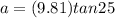 a = (9.81) tan25