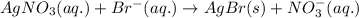 AgNO_3(aq.)+Br^-(aq.)\rightarrow AgBr(s)+NO_3^-(aq.)