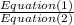 \frac{Equation (1)}{Equation (2)}