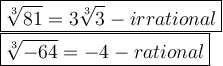 \large\boxed{\sqrt[3]{81}=3\sqrt[3]3-irrational}\\\boxed{\sqrt[3]{-64}=-4-rational}