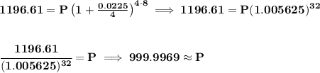 \bf 1196.61=P\left(1+\frac{0.0225}{4}\right)^{4\cdot 8}\implies 1196.61=P(1.005625)^{32} \\\\\\ \cfrac{1196.61}{(1.005625)^{32}}=P\implies 999.9969 \approx P