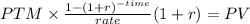 PTM \times \frac{1-(1+r)^{-time} }{rate} (1+r)= PV\\