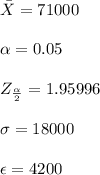\bar X = 71000\\\\\alpha = 0.05\\\\Z_{\frac{\alpha}{2}}=1.95996\\\\\sigma = 18000\\\\\epsilon=4200