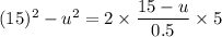 (15)^2-u^2=2\times \dfrac{15-u}{0.5}\times 5