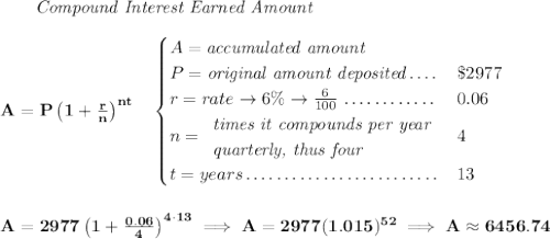 \bf ~~~~~~ \textit{Compound Interest Earned Amount} \\\\ A=P\left(1+\frac{r}{n}\right)^{nt} \quad \begin{cases} A=\textit{accumulated amount}\\ P=\textit{original amount deposited}\dotfill &\$2977\\ r=rate\to 6\%\to \frac{6}{100}\dotfill &0.06\\ n= \begin{array}{llll} \textit{times it compounds per year}\\ \textit{quarterly, thus four} \end{array}\dotfill &4\\ t=years\dotfill &13 \end{cases} \\\\\\ A=2977\left(1+\frac{0.06}{4}\right)^{4\cdot 13}\implies A=2977(1.015)^{52}\implies A\approx 6456.74