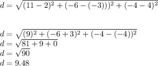 d=\sqrt{(11-2)^{2} +(-6-(-3)))^{2}+(-4-4 )^{2}}  \\\\\\d=\sqrt{(9)^{2} +(-6+3)^{2}+(-4-(-4) )^{2}}} \\d=\sqrt{81+9+0}\\d=\sqrt{90} \\d=9.48\\