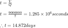 t=\frac{V}{Q}\\\\t=\frac{9000000}{7}=1.285\times 10^{6}seconds\\\\\therefore t = 14.872days