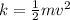 k= \frac{1}{2}mv^2