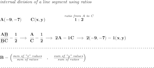 \bf \textit{internal division of a line segment using ratios} \\\\\\ A(-9,-7)\qquad C(x,y)\qquad \qquad \stackrel{\textit{ratio from A to C}}{1:2} \\\\\\ \cfrac{A\underline{B}}{\underline{B} C} = \cfrac{1}{2}\implies \cfrac{A}{C}=\cfrac{1}{2}\implies 2A=1C\implies 2(-9,-7)=1(x,y)\\\\[-0.35em] ~\dotfill\\\\ B=\left(\frac{\textit{sum of "x" values}}{\textit{sum of ratios}}\quad ,\quad \frac{\textit{sum of "y" values}}{\textit{sum of ratios}}\right)\\\\[-0.35em] ~\dotfill