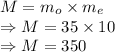 M=m_o\times m_e\\\Rightarrow M=35\times 10\\\Rightarrow M=350