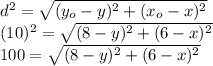 d^2 = \sqrt{(y_o-y)^2+(x_o-x)^2} \\(10)^2=\sqrt{(8-y)^2+(6-x)^2}\\100 = \sqrt{(8-y)^2+(6-x)^2}
