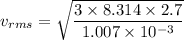 v_{rms}=\sqrt{\dfrac{3\times8.314\times2.7}{1.007\times10^{-3}}}
