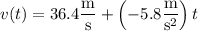v(t)=36.4\dfrac{\rm m}{\rm s}+\left(-5.8\dfrac{\rm m}{\mathrm s^2}\right)t