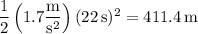\dfrac12\left(1.7\dfrac{\rm m}{\mathrm s^2}\right)(22\,\mathrm s)^2=411.4\,\mathrm m