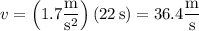 v=\left(1.7\dfrac{\rm m}{\mathrm s^2}\right)(22\,\mathrm s)=36.4\dfrac{\rm m}{\rm s}
