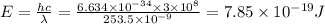 E=\frac{hc}{\lambda }=\frac{6.634 \times 10^{-34} \times 3 \times 10^{8}}{253.5\times 10^{-9}}=7.85 \times 10^{-19} J