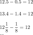12.5-0.5=12\\ \\13.4-1.4=12\\ \\12\dfrac{1}{8}-\dfrac{1}{8}=12\\...