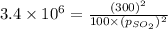 3.4\times 10^6=\frac{(300)^2}{100\times {(p_{SO_2})^2}}