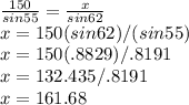 \frac{150}{sin55}=\frac{x}{sin62}\\  x=150(sin62)/(sin55)\\x=150(.8829)/.8191\\x=132.435/.8191\\x=161.68