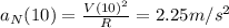 a_{N}(10)=\frac{V(10)^{2}}{R}=2.25m/s^{2}