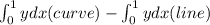 \int_{0}^{1}ydx(curve)-\int_{0}^{1}ydx(line)