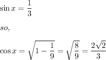 \sin x=\dfrac{1}{3}\\\\so,\\\\\cos x=\sqrt{1-\dfrac{1}{9}}=\sqrt{\dfrac{8}{9}}=\dfrac{2\sqrt{2}}{3}