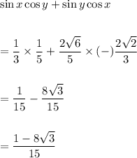 \sin x\cos y+\sin y\cos x\\\\\\=\dfrac{1}{3}\times \dfrac{1}{5}+\dfrac{2\sqrt{6}}{5}\times (-)\dfrac{2\sqrt{2}}{3}\\\\\\=\dfrac{1}{15}-\dfrac{8\sqrt{3}}{15}\\\\\\=\dfrac{1-8\sqrt{3}}{15}
