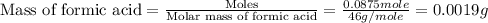 \text{Mass of formic acid}=\frac{\text{Moles}}{\text{Molar mass of formic acid}}=\frac{0.0875mole}{46g/mole}=0.0019g
