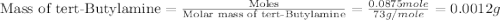 \text{Mass of tert-Butylamine}=\frac{\text{Moles}}{\text{Molar mass of tert-Butylamine}}=\frac{0.0875mole}{73g/mole}=0.0012g