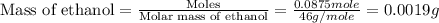\text{Mass of ethanol}=\frac{\text{Moles}}{\text{Molar mass of ethanol}}=\frac{0.0875mole}{46g/mole}=0.0019g