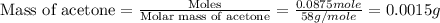 \text{Mass of acetone}=\frac{\text{Moles}}{\text{Molar mass of acetone}}=\frac{0.0875mole}{58g/mole}=0.0015g