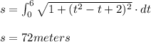 s=\int_{0}^{6}\sqrt{1+(t^{2}-t+2)^{2}}\cdot dt\\\\s=72meters