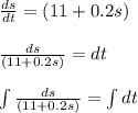 \frac{ds}{dt}=(11+0.2s)\\\\\frac{ds}{(11+0.2s)}=dt\\\\\int \frac{ds}{(11+0.2s)}=\int dt\\\\