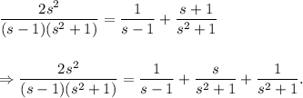 \dfrac{2s^2}{(s-1)(s^2+1)}=\dfrac{1}{s-1}+\dfrac{s+1}{s^2+1}\\\\\\\Rightarrow \dfrac{2s^2}{(s-1)(s^2+1)}=\dfrac{1}{s-1}+\dfrac{s}{s^2+1}+\dfrac{1}{s^2+1}.