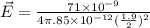 \vec{E} = \frac{71\times 10^{- 9}}{4\pi\8.85\times 10^{- 12}(\frac{1.9}{2})^{2}}