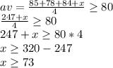 av= \frac{85+78+84+x}{4 \ }\geq  80\\ \frac{247+x}{4}\geq80   \\247+x\geq 80*4\\ x\geq 320-247\\ x\geq 73